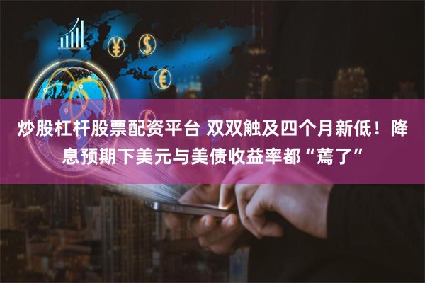 炒股杠杆股票配资平台 双双触及四个月新低！降息预期下美元与美债收益率都“蔫了”