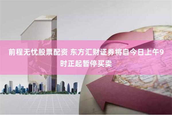 前程无忧股票配资 东方汇财证券将自今日上午9时正起暂停买卖
