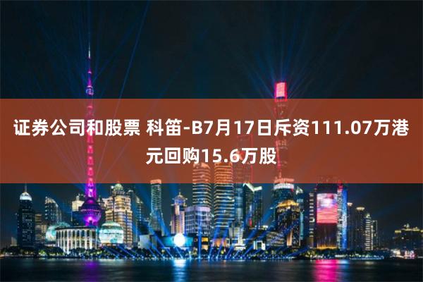 证券公司和股票 科笛-B7月17日斥资111.07万港元回购15.6万股