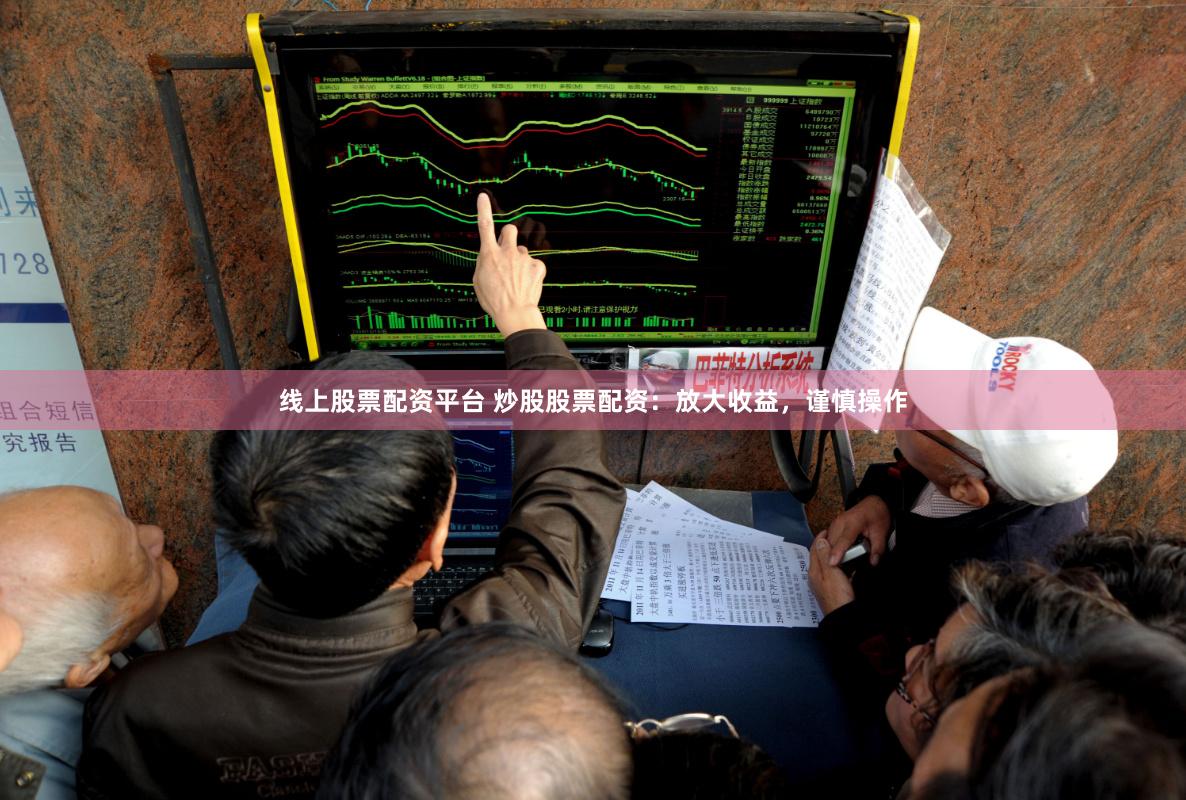 线上股票配资平台 炒股股票配资：放大收益，谨慎操作