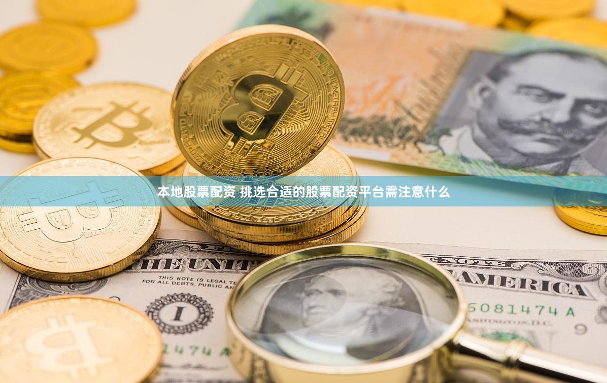 本地股票配资 挑选合适的股票配资平台需注意什么