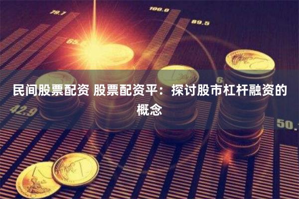 民间股票配资 股票配资平：探讨股市杠杆融资的概念