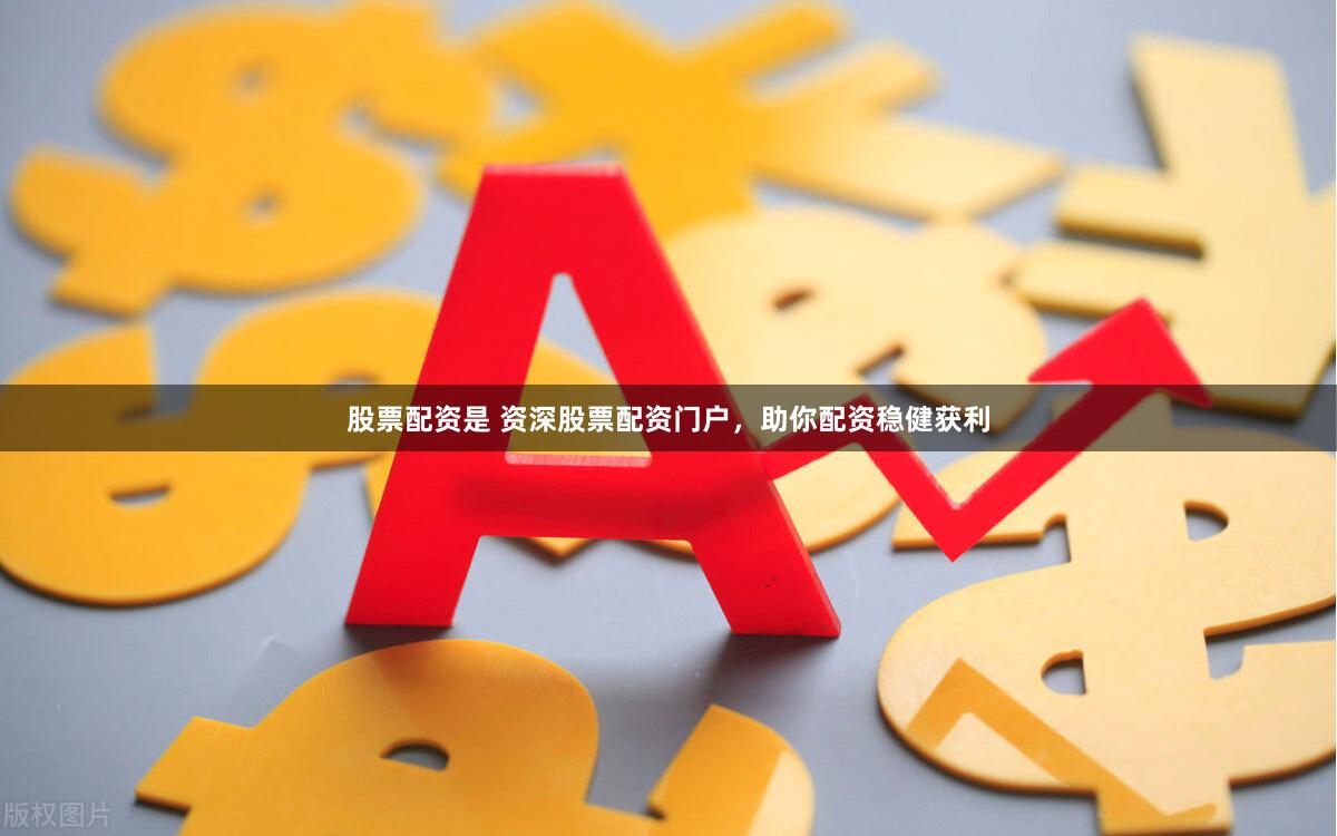 股票配资是 资深股票配资门户，助你配资稳健获利