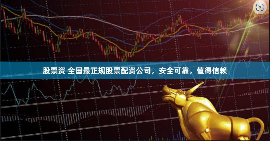 股票资 全国最正规股票配资公司，安全可靠，值得信赖