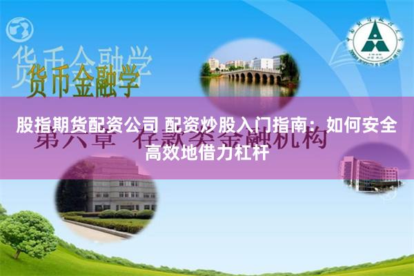 股指期货配资公司 配资炒股入门指南：如何安全高效地借力杠杆