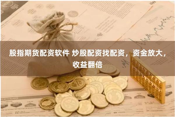 股指期货配资软件 炒股配资找配资，资金放大，收益翻倍