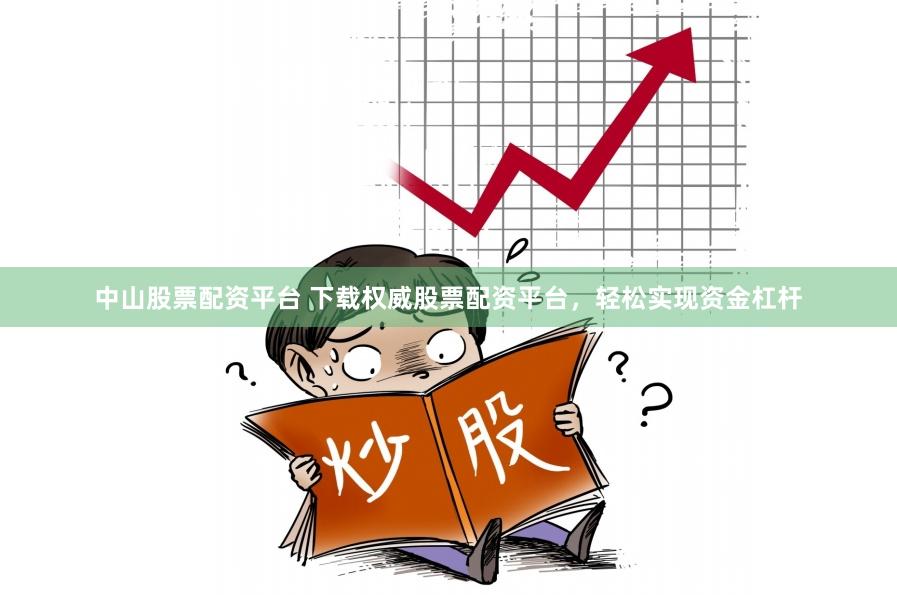 中山股票配资平台 下载权威股票配资平台，轻松实现资金杠杆