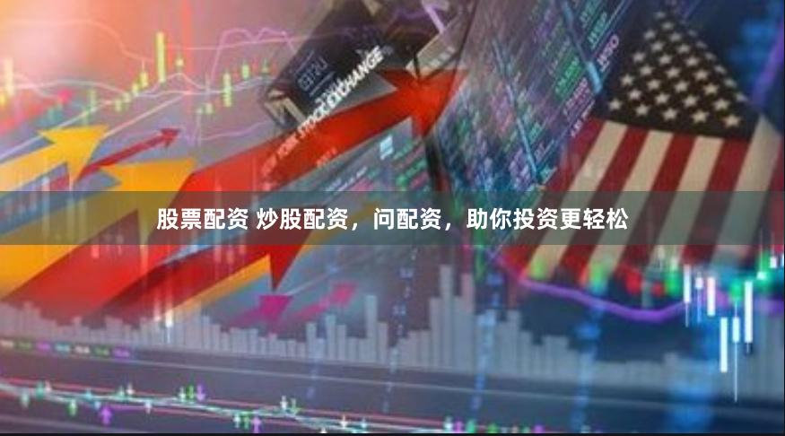 股票配资 炒股配资，问配资，助你投资更轻松
