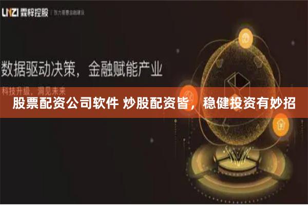 股票配资公司软件 炒股配资皆，稳健投资有妙招