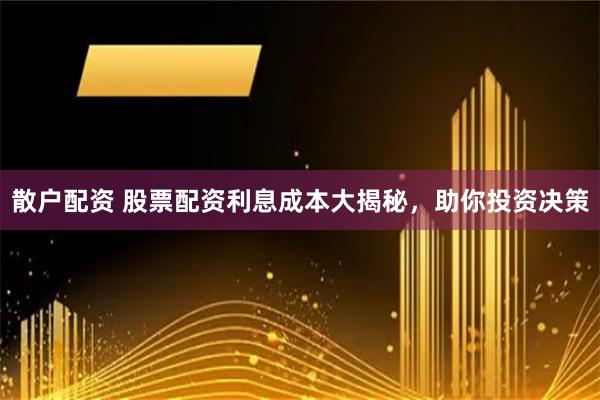 散户配资 股票配资利息成本大揭秘，助你投资决策
