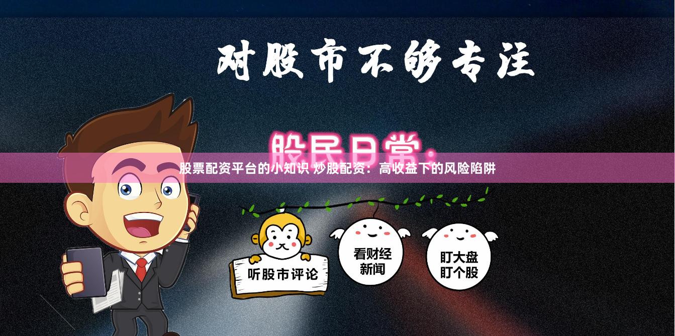 股票配资平台的小知识 炒股配资：高收益下的风险陷阱