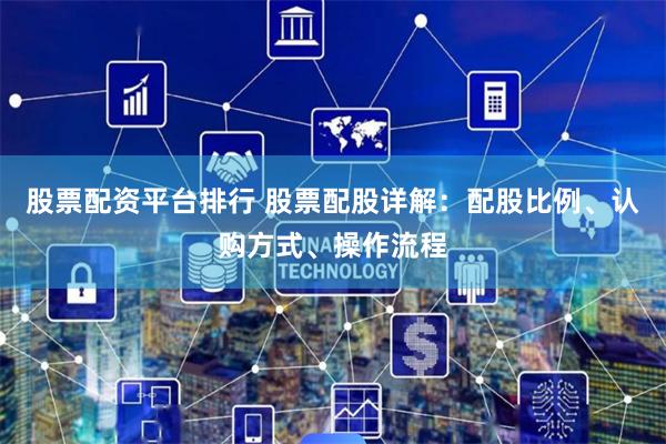 股票配资平台排行 股票配股详解:配股比例、认购方式、操作流程