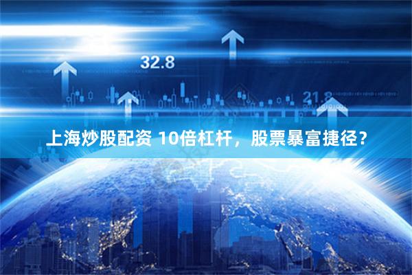 上海炒股配资 10倍杠杆,股票暴富捷径?