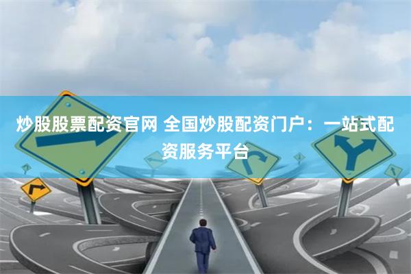 炒股股票配资官网 全国炒股配资门户:一站式配资服务平台