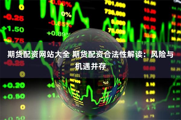 期货配资网站大全 期货配资合法性解读:风险与机遇并存