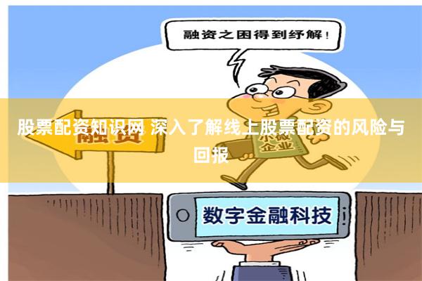 股票配资知识网 深入了解线上股票配资的风险与回报