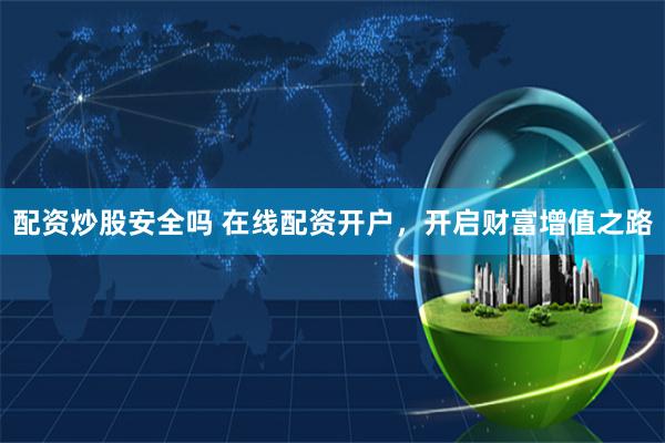 配资炒股安全吗 在线配资开户,开启财富增值之路