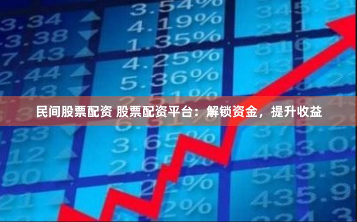 民间股票配资 股票配资平台：解锁资金，提升收益