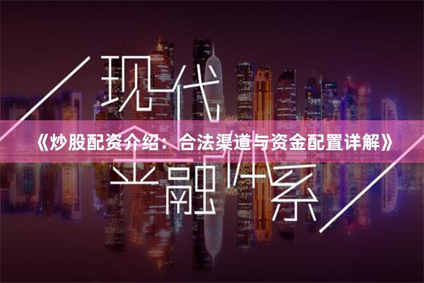 《炒股配资介绍：合法渠道与资金配置详解》