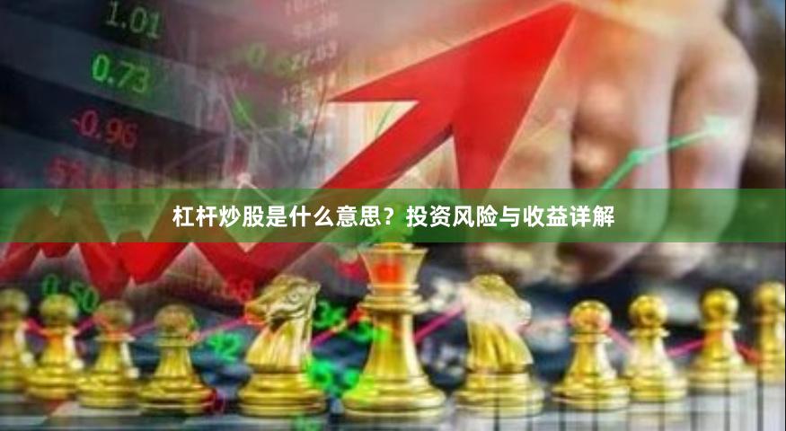 杠杆炒股是什么意思？投资风险与收益详解