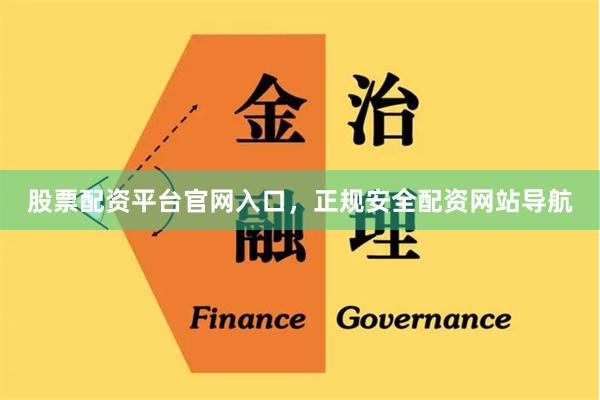 股票配资平台官网入口，正规安全配资网站导航