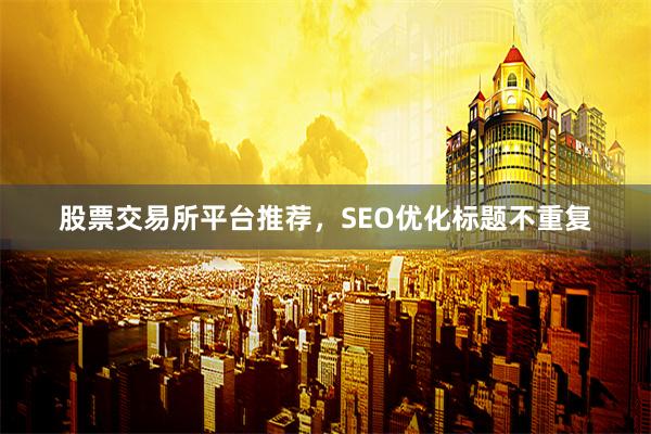 股票交易所平台推荐，SEO优化标题不重复