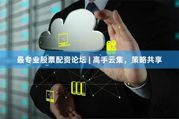 最专业股票配资论坛 | 高手云集，策略共享
